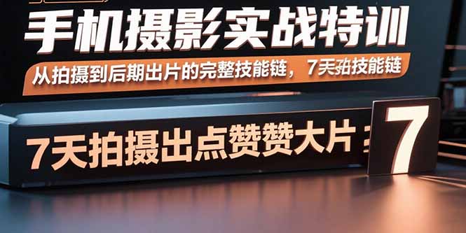 手机摄影实战特训，从拍摄到后期出片的完整技能链，7天拍出点赞大片-副业网