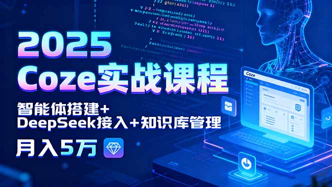 2025 Coze实战课程，智能体搭建+DeepSeek接入+知识库管理，月入5万-副业网
