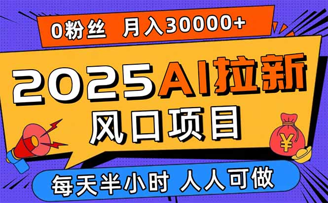 2025AI拉新风口项目，0粉0基础月入30000+新手小白轻松学会-副业网