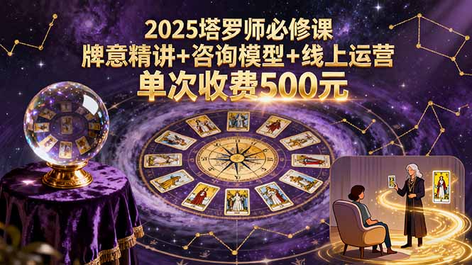 2025塔罗师必修课，牌意精讲+咨询模型+线上运营，单次收费500元-副业网