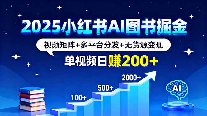 2025小红书AI图书掘金，视频矩阵+多平台分发+无货源变现，单视频日赚200+-副业网