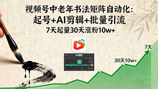 视频号中老年书法矩阵自动化：起号+AI剪辑+批量引流 7天起量30天涨粉10w+-副业网