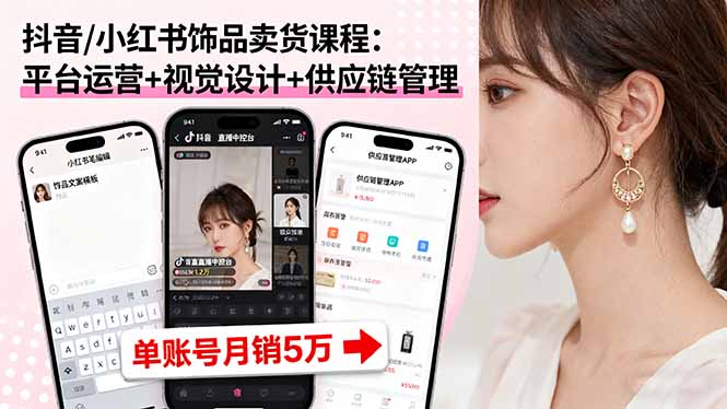 抖音/小红书饰品卖货课程：平台运营+视觉设计+供应链管理，单账号月销5万-副业网