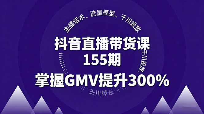 抖音直播带货课155期，主播话术、流量模型、千川投放，掌握GMV提升300%-副业网