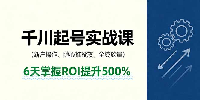 抖音千川起号实战课，新户操作,随心推投放,全域放量，6天掌握ROI提升500%-副业网