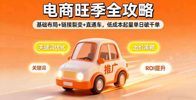 2025电商旺季全攻略，基础布局+链接裂变+直通车，低成本起量单日破千单-副业网