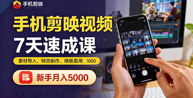 手机剪映视频7天速成课：素材导入、特效制作、模板套用，新手月入5000+-副业网