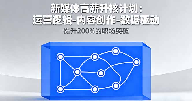 新媒体高薪升核计划：运营逻辑-内容创作-数据驱动，提升200%的职场突破-副业网