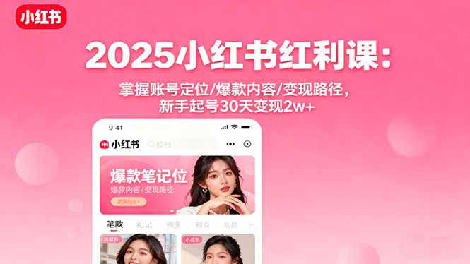 2025小红书红利课：掌握账号定位/爆款内容/变现路径，新手起号30天变现2w+-副业网