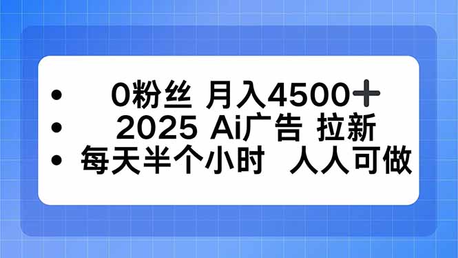 0粉丝 月入4500+，2025AI广告拉新，每天半个小时 人人可做-副业网