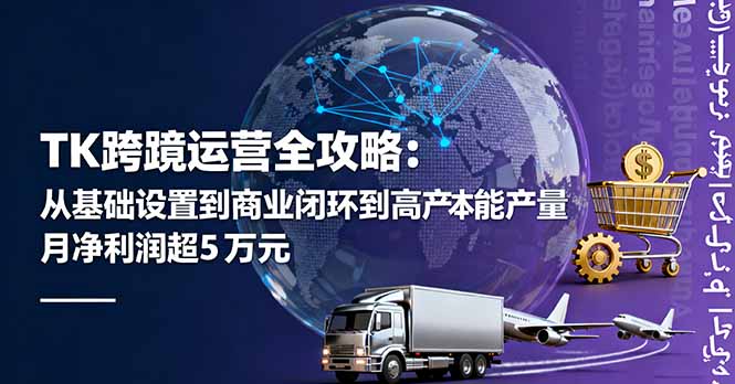 TK跨境运营全攻略:从基础设置到商业闭环到低成本量产,月净利润超5万美元-副业网