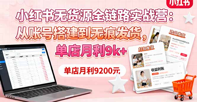 小红书无货源全链路实战营：从账号搭建到无痕发货，单店月利9k+-副业网