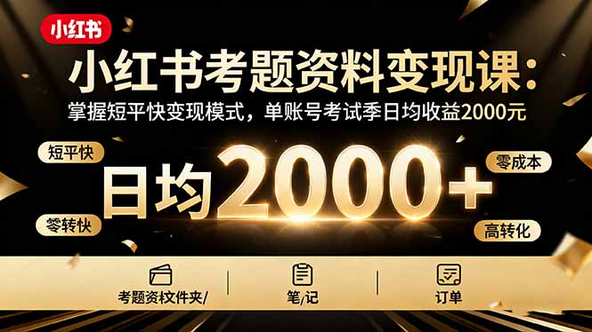 小红书考题资料变现课：掌握短平快变现模式，单账号考试季日均收益2000元-副业网