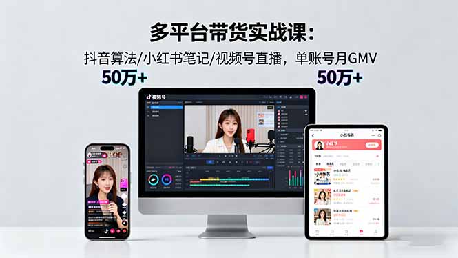 多平台带货实战课18.0：抖音算法/小红书笔记/视频号直播，单账号月GMV50w+-副业网