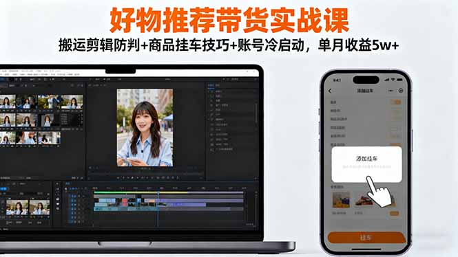 好物推荐带货实战课：搬运剪辑防判+商品挂车技巧+账号冷启动，单月收益5w+-副业网