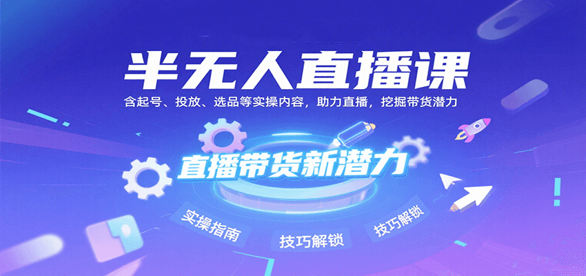 半无人直播课：含起号、投放、选品等实操内容，挖掘直播带货潜力(更新8月)-副业网