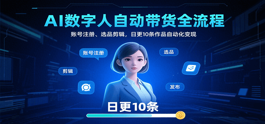 AI数字人自动带货全流程：账号注册、选品剪辑，日更10条作品自动化变现-副业网