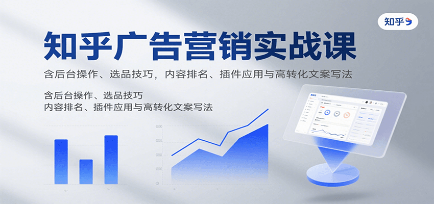 知乎广告营销实战课，含后台操作、选品技巧，内容排名、插件应用与高转化文案写法-副业网