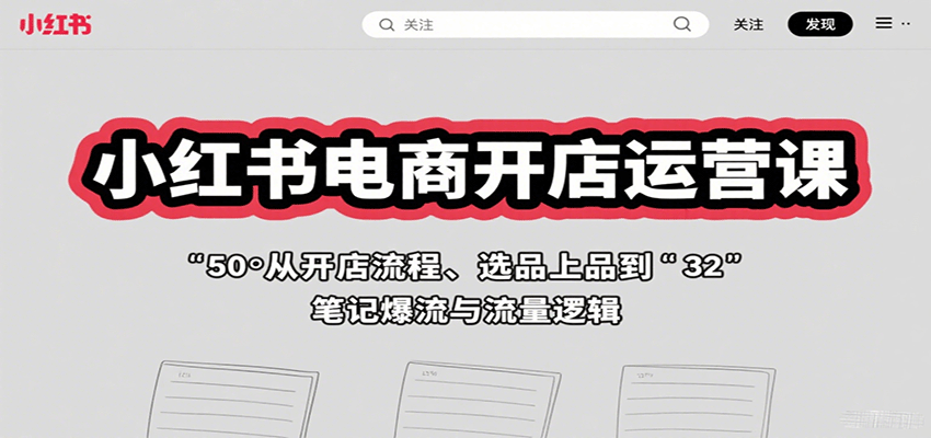 小红书电商开店运营课：从开店流程、选品上品到笔记爆流与流量逻辑-副业网