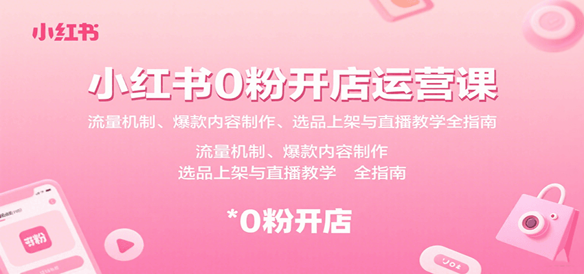 小红书0粉开店运营课：流量机制、爆款内容制作、选品上架与直播教学全指南-副业网