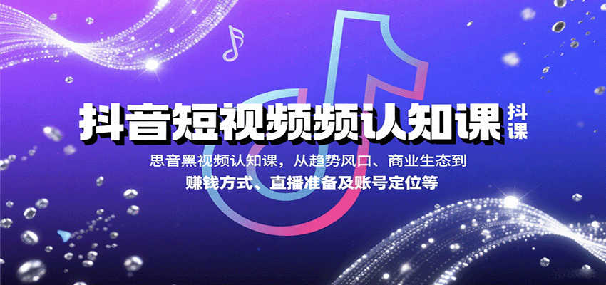 抖音短视频认知课，从趋势风口、商业生态到赚钱方式、直播准备及账号定位等-副业网