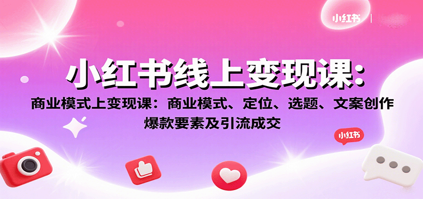 小红书线上变现课：商业模式、定位、选题、文案创作、爆款要素及引流成交-副业网