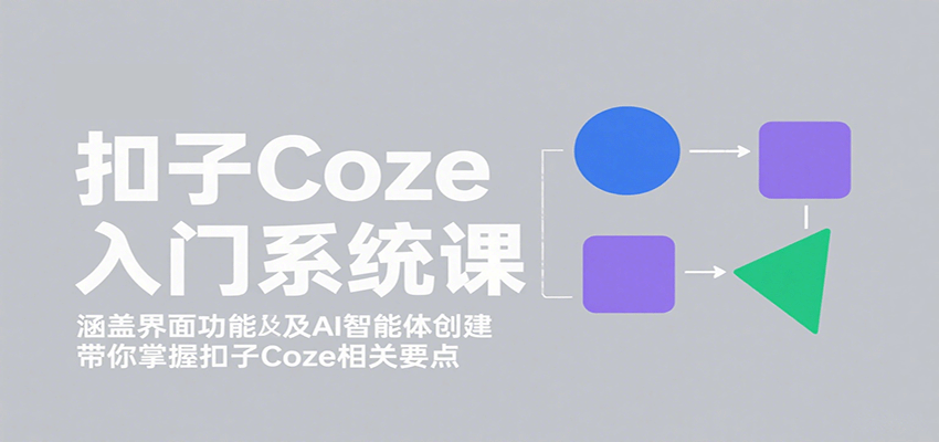扣子Coze入门系统课：涵盖界面功能及AI智能体创建，带你掌握扣子Coze相关要点-副业网