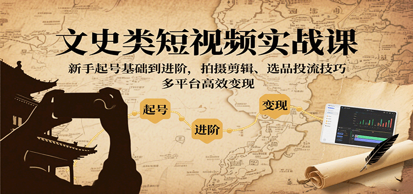 文史类短视频实战课，新手起号基础到进阶，拍摄剪辑、选品投流技巧，多平台高效变现-副业网