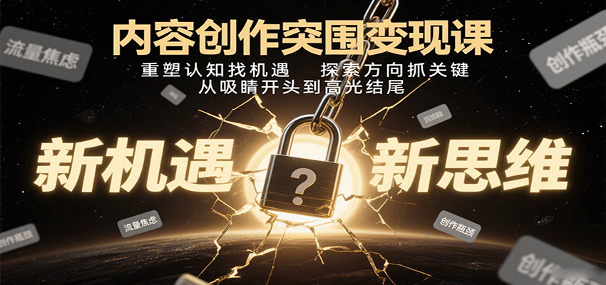 内容创作突围变现课：重塑认知找机遇，探索方向抓关键，从吸睛开头到高光结尾-副业网