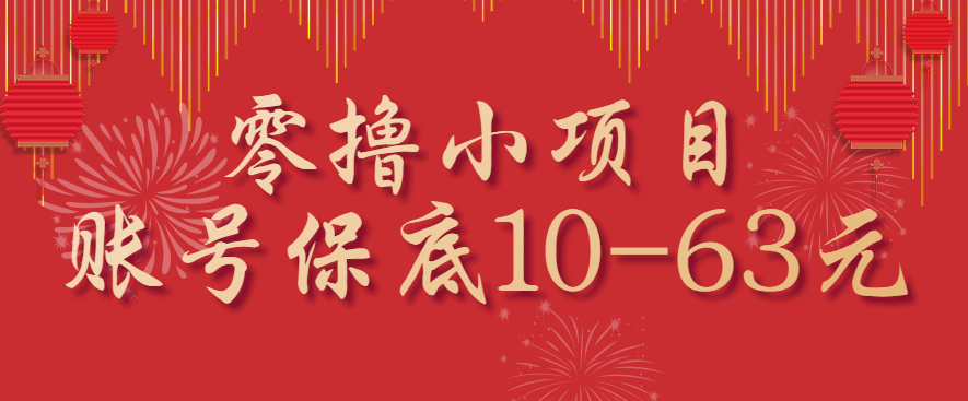 零撸小项目，一个账号保底10-63元，适合新手小白操作，能多账号领低保-副业网