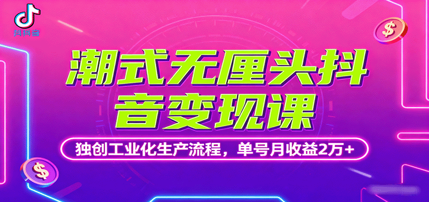 潮式无厘头抖音变现课，独创工业化生产流程，单号月收益2万+-副业网