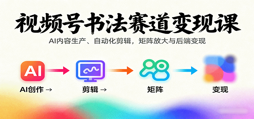 视频号书法赛道变现课：AI内容生产、自动化剪辑，矩阵放大与后端变现-副业网
