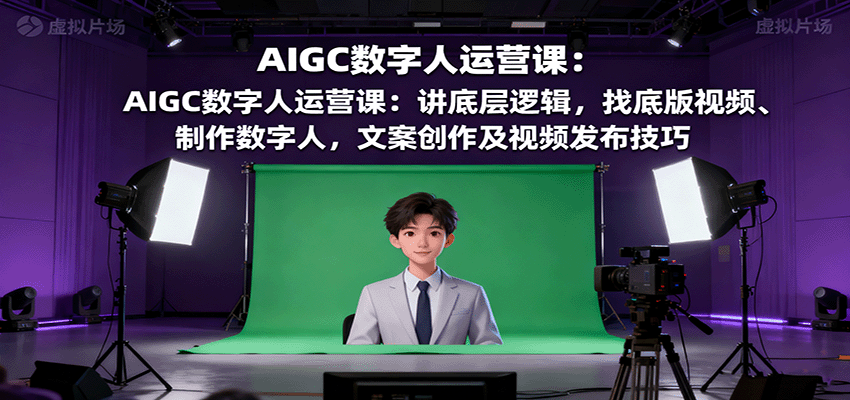AIGC数字人运营课：讲底层逻辑，找底版视频、制作数字人，文案创作及视频发布技巧-副业网