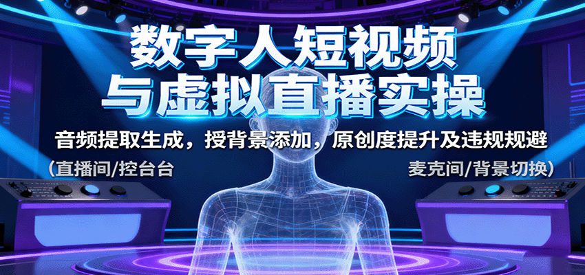 数字人短视频与虚拟直播实操，音频提取生成，背景添加，原创度提升及违规规避-副业网