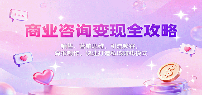 商业咨询变现全攻略：销售、营销思维，引流锁客，海报制作，快速打造私域赚钱模式-副业网