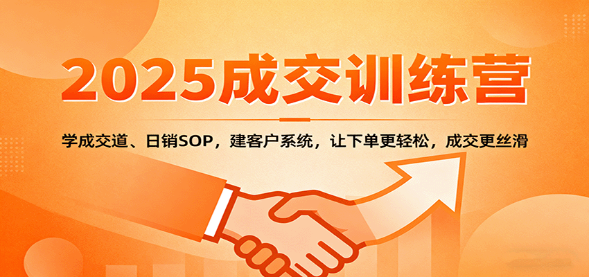 2025成交实战训练营：学成交道、日销SOP，建客户系统，让下单更轻松，成交更丝滑-副业网