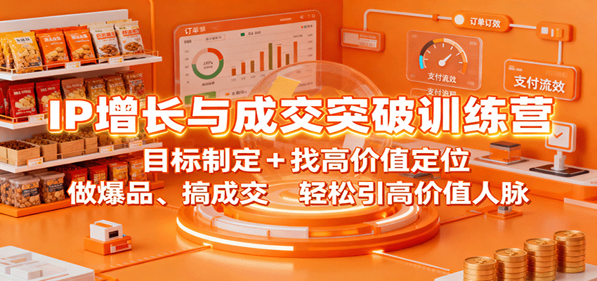IP增长与成交突破训练营：目标制定+找高价值定位，做爆品、搞成交，轻松引高价值人脉-副业网