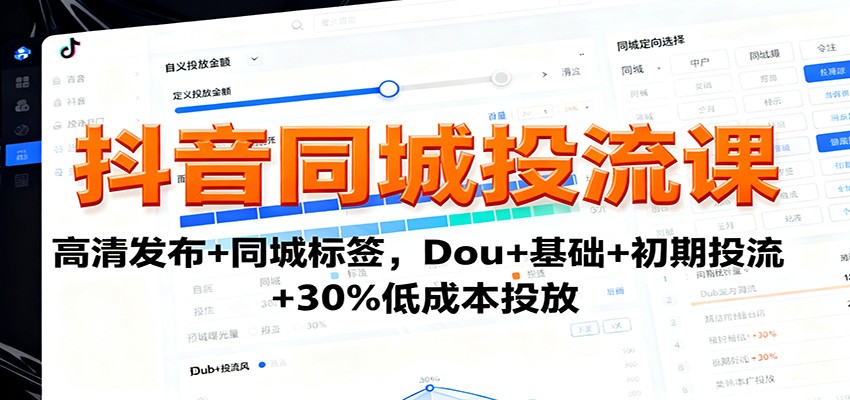 抖音同城投流课：高清发布+同城标签，Dou+基础+初期投流+30%低成本投放-副业网