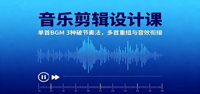 音乐剪辑设计课：单首BGM 3种破节奏法，多首重组与音效衔接-副业网