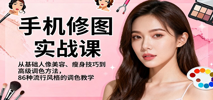 手机修图实战课，从基础人像美容、瘦身技巧到高级调色方法，86种流行风格的调色教学-副业网