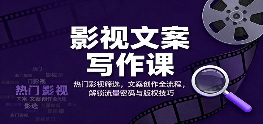 影视文案写作课：热门影视筛选，文案创作全流程，解锁流量密码与版权技巧-副业网