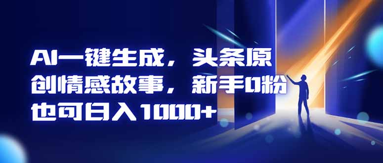 AI一键生成，头条原创情感故事，新手0粉也可日入1000+-副业网