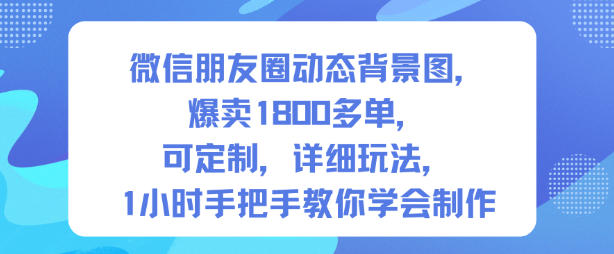 微信朋友圈动态背景图，爆卖1800多单，可定制，详细的玩法，1小时手把手教你学会制作【第一期】-副业网