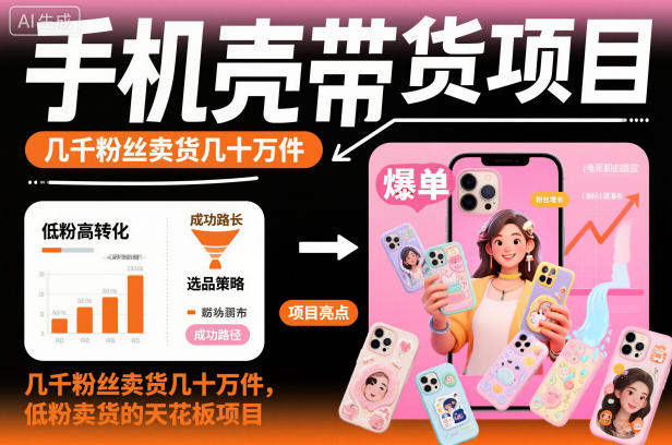 手机壳带货项目，几千粉丝卖货几十万件，短视频低粉卖货的天花板项目-副业网