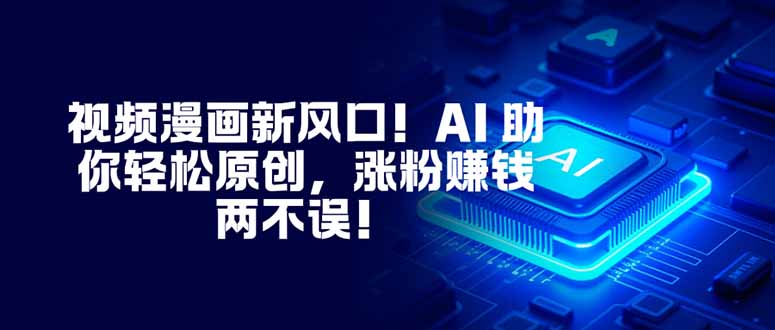 视频漫画新风口！AI 助你轻松原创，涨粉赚钱两不误！-副业网