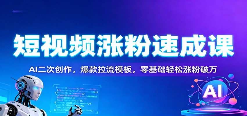 短视频涨粉速成课：AI二次创作，爆款拉流模板，零基础轻松涨粉破万-副业网