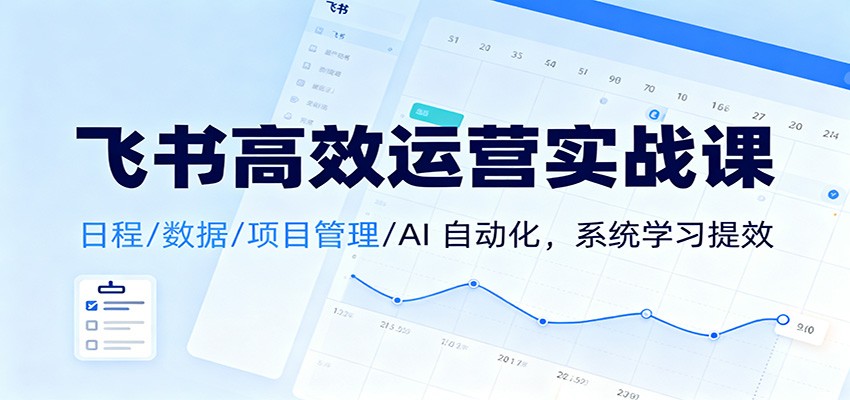 飞书高效运营实战课：日程/数据/项目管理/AI 自动化，系统学习提效-副业网