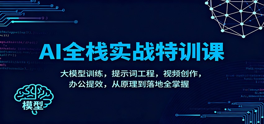 AI全栈实战特训课：大模型训练，提示词工程，视频创作，办公提效，从原理到落地全掌握-副业网