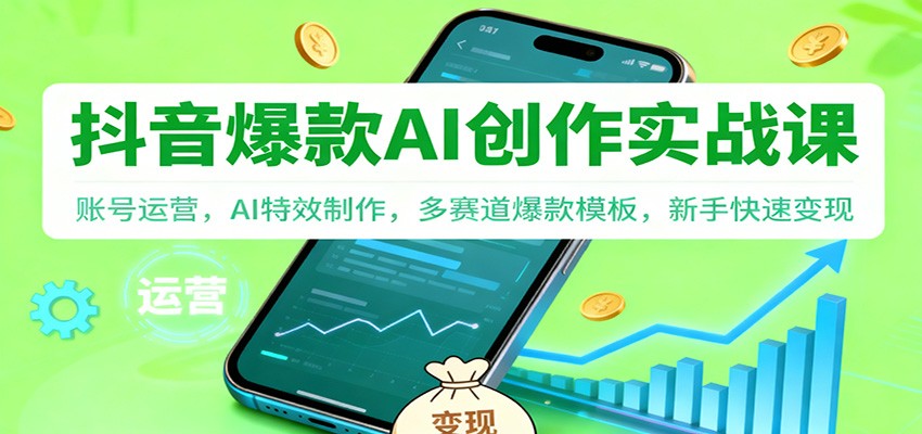 抖音AI爆款创作实战课：账号运营，AI特效制作，多赛道爆款模板，新手快速变现-副业网