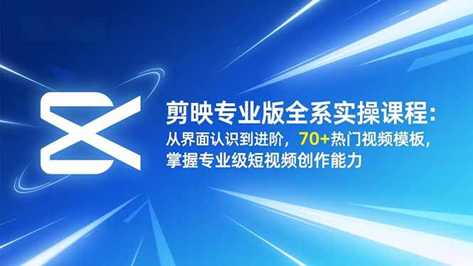 剪映专业版全系实操课程：从界面认识到进阶，70+热门视频模板，掌握专业级短视频创作能力-副业网